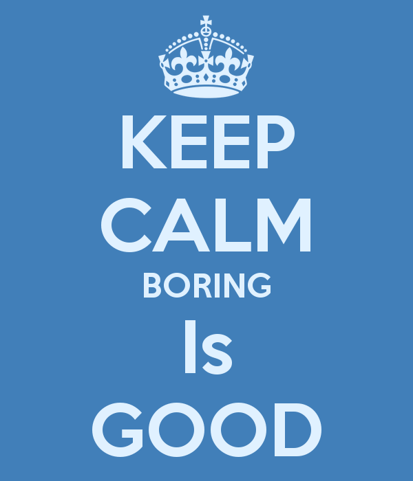 Keep Calm Boring is Good